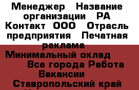 Менеджер › Название организации ­ РА Контакт, ООО › Отрасль предприятия ­ Печатная реклама › Минимальный оклад ­ 20 000 - Все города Работа » Вакансии   . Ставропольский край,Невинномысск г.
